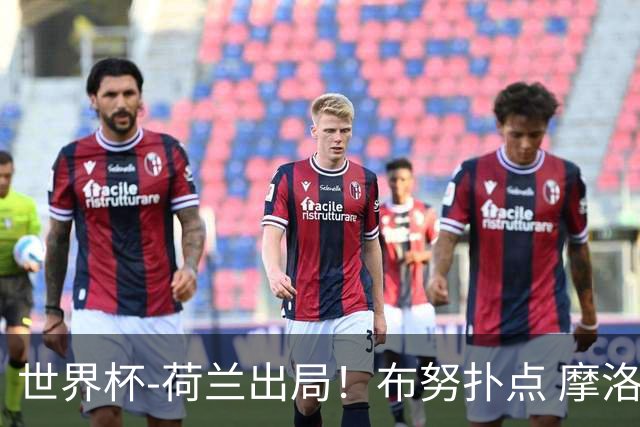 世界杯-荷兰出局！布努扑点 摩洛哥点球战总分4-3进16强