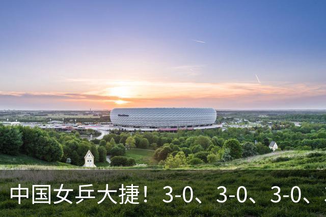 中国女乒大捷！3-0、3-0、3-0、3-2，孙颖莎、王艺迪4将晋级8强