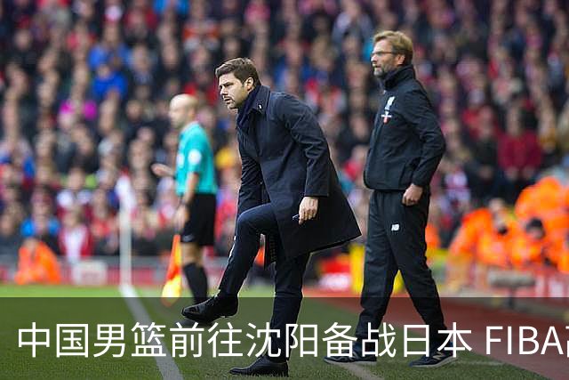 中国男篮前往沈阳备战日本 FIBA高度评价杨瀚森