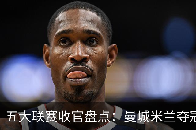 五大联赛收官盘点：曼城米兰夺冠 各欧战资格一览