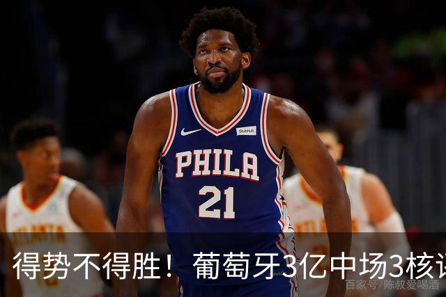 得势不得胜！葡萄牙3亿中场3核评分前3，控球75%但进攻数据不占优