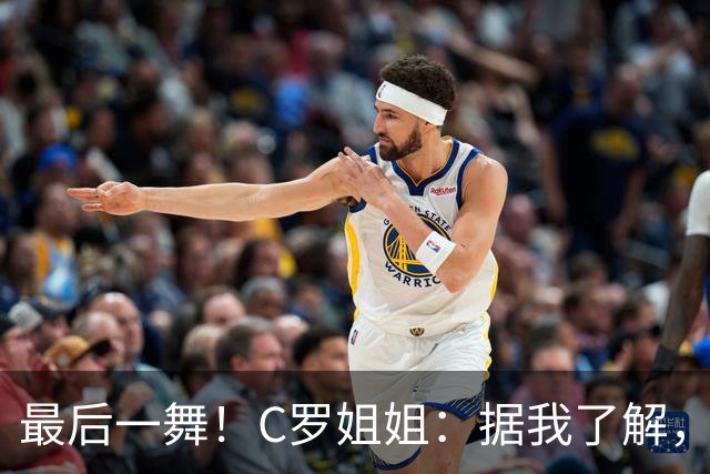 最后一舞！C罗姐姐：据我了解，C罗将在本届世界杯后告别国家队